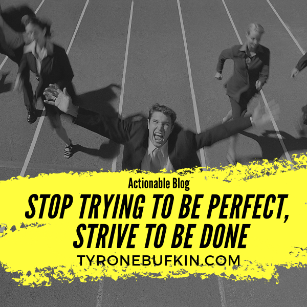 Stop Trying To Be Perfect, Strive To Be Done