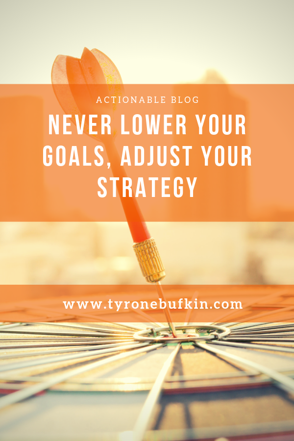 Never lower your goals, adjust your strategy